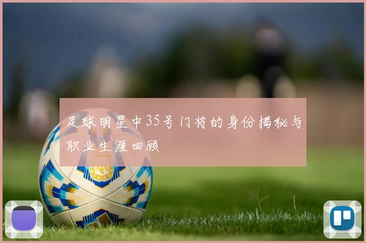 足球明星中35号门将的身份揭秘与职业生涯回顾