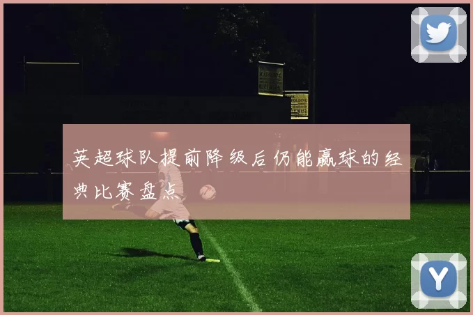 英超球队提前降级后仍能赢球的经典比赛盘点