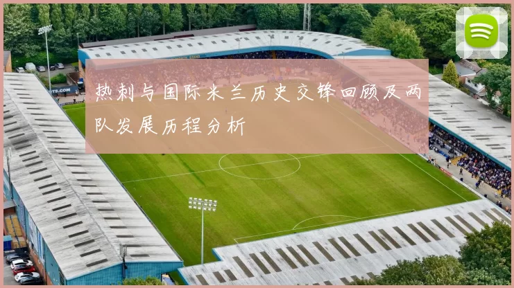 热刺与国际米兰历史交锋回顾及两队发展历程分析