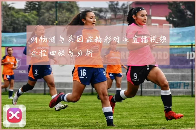 利物浦与美因兹精彩对决直播视频全程回顾与分析
