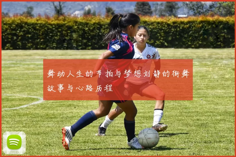 舞动人生的节拍与梦想刘静的街舞故事与心路历程