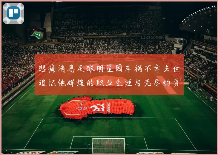 悲痛消息足球明星因车祸不幸去世追忆他辉煌的职业生涯与无尽的贡献