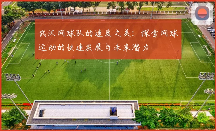 武汉网球队的速度之美：探索网球运动的快速发展与未来潜力