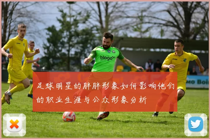 足球明星的胖胖形象如何影响他们的职业生涯与公众形象分析