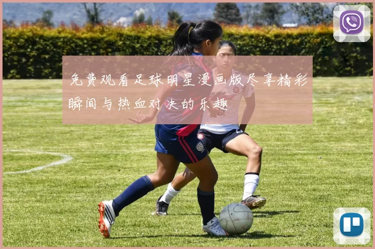 免费观看足球明星漫画版尽享精彩瞬间与热血对决的乐趣