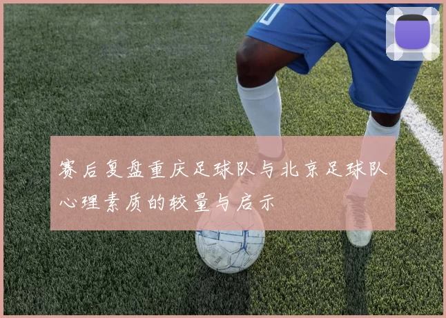 赛后复盘重庆足球队与北京足球队心理素质的较量与启示