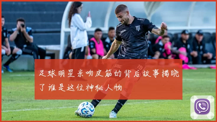 足球明星亲吻皮筋的背后故事揭晓了谁是这位神秘人物