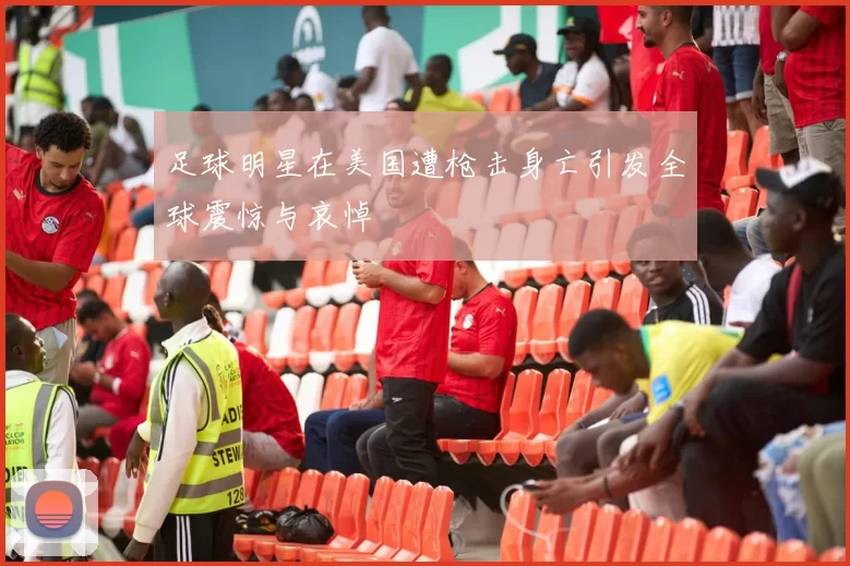 足球明星在美国遭枪击身亡引发全球震惊与哀悼