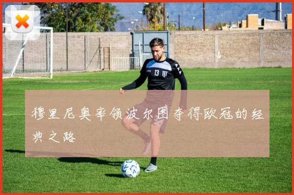 穆里尼奥率领波尔图夺得欧冠的经典之路