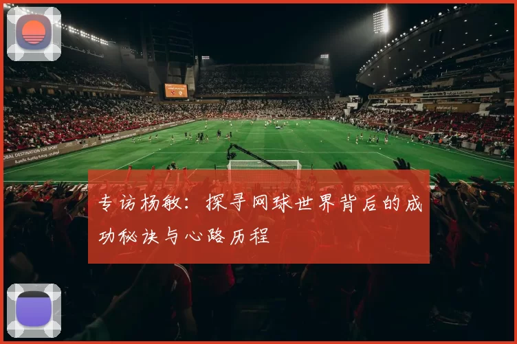 专访杨敏：探寻网球世界背后的成功秘诀与心路历程